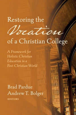 Restoring the Vocation of a Christian College by Pardue, Brad