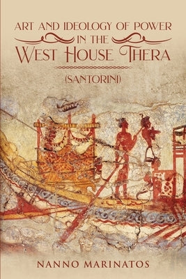 Art and Ideology of Power in the West House Thera by Marinatos, Nanno