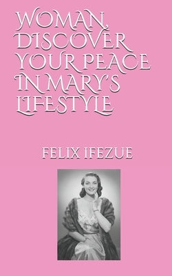 Woman, Discover Your Peace in Mary's Lifestyle by Ifezue, Felix