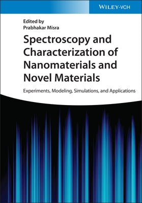 Spectroscopy and Characterization of Nanomaterials and Novel Materials: Experiments, Modeling, Simulations, and Applications by Misra, Prabhakar