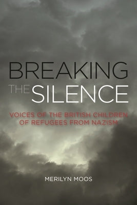 Breaking the Silence: Voices of the British Children of Refugees from Nazism by Moos, Merilyn