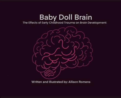 Baby Doll Brain: The Effects of Early Childhood Trauma on Brain Development by Romens, Allison