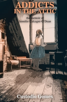 Addicts In The Attic by Calcagni-O'Dean, Jennifer
