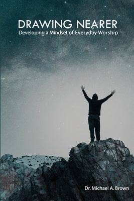 Drawing Nearer: Developing a Mindset of Everyday Worship by Brown, Michael A.