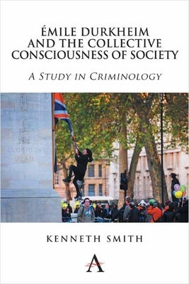 Émile Durkheim and the Collective Consciousness of Society: A Study in Criminology by Smith, Kenneth