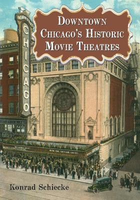 Downtown Chicago's Historic Movie Theatres by Schiecke, Konrad