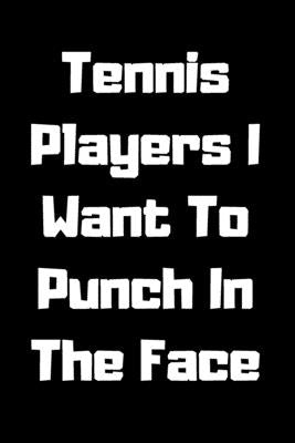 Tennis Players I Want To Punch In The Face by Note Books, Start