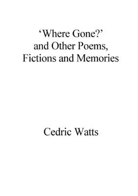 'Where Gone?' and Other Poems, Fictions and Memories by Watts, Cedric