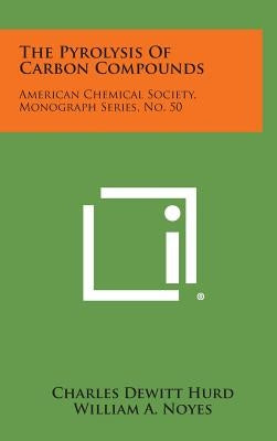 The Pyrolysis of Carbon Compounds: American Chemical Society, Monograph Series, No. 50 by Hurd, Charles DeWitt