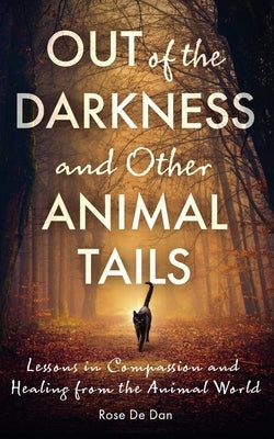 Out of the Darkness and Other Animal Tails: Lessons in Compassion and Healing from the Animal World by Dan, Rose de