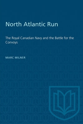 North Atlantic Run: The Royal Canadian Navy and the Battle for the Convoys by Milner, Marc