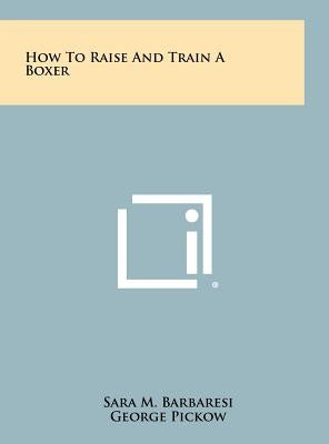 How To Raise And Train A Boxer by Barbaresi, Sara M.