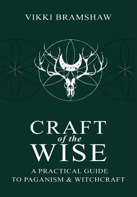 Craft of the Wise: A Practical Guide to Paganism & Witchcraft by Bramshaw, Vikki