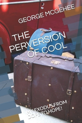 The Perversion of Cool: My Exodus from Dope to Hope! by McGehee, George