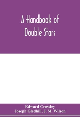 A handbook of double stars, with a catalogue of twelve hundred double stars and extensive lists of measures. With additional notes bringing the measur by Crossley, Edward