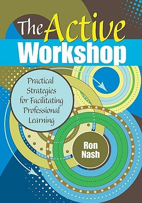 The Active Workshop: Practical Strategies for Facilitating Professional Learning by Nash, Ron