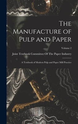 The Manufacture of Pulp and Paper: A Textbook of Modern Pulp and Paper Mill Practice; Volume 2 by Joint Textbook Committee of the Paper