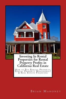 Investing In Rental Properties for Rental Property Profits in California Real Estate: How to Buy Rental Property, Rental Property Management & Real Es by Mahoney, Brian
