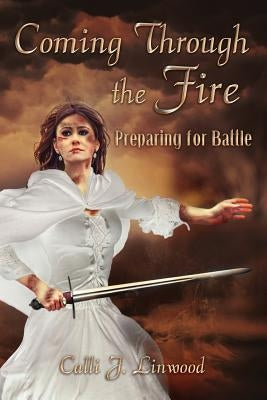Coming Through The Fire: Preparing for Battle by Linwood, Calli J.