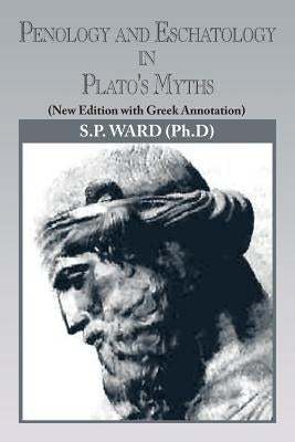 Penology and Eschatology in Plato's Myths: (New Edition with Greek Annotation) by Ward, S. P.
