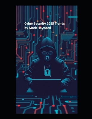 Cyber Security 2025 Trends by Hayward, Mark
