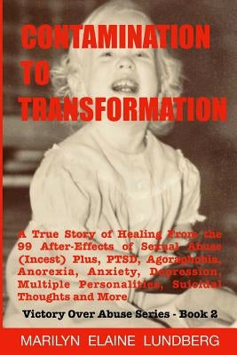 Contamination To Transformation: A True Story of Healing From the 99 After-Effects of Sexual Abuse (Incest) Plus, PTSD, Agoraphobia, Anorexia, Anxiety by Lundberg, Marilyn Elaine