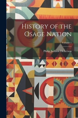History of the Osage Nation; Volume 1 by Dickerson, Philip [Jackson] [From Old
