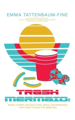 Trash Mermaid: Essays, Stories, Recollections, Rants, and Ramblings that Came to Me by the Jersey Sea by Tattenbaum-Fine, Emma