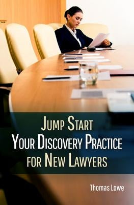 Jumpstart Your Discovery Practice for New Lawyers by Lowe, Thomas