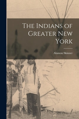 The Indians of Greater New York by Skinner, Alanson