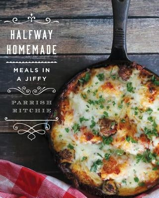 Halfway Homemade: Meals in a Jiffy by Ritchie, Parrish