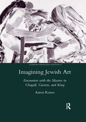Imagining Jewish Art: Encounters with the Masters in Chagall, Guston, and Kitaj by Rosen, Aaron