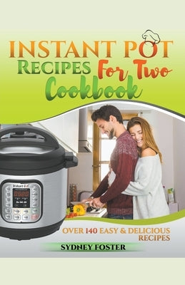 Instant Pot for Two Cookbook: Over 140 Easy and Delicious Recipes by Foster, Sydney