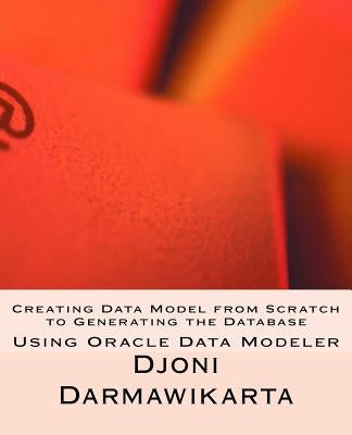 Creating Data Model from Scratch to Generating the Database by Darmawikarta, Djoni