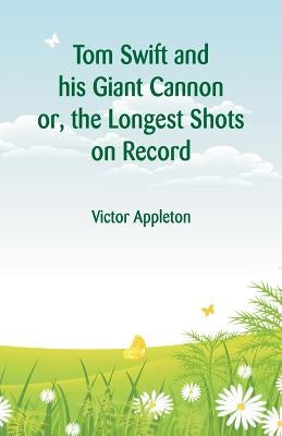 Tom Swift and his Giant Cannon: The Longest Shots on Record by Appleton, Victor