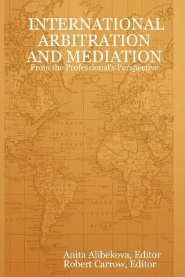 International Arbitration and Mediation - From the Professional's Perspective by Alibekova, Anita