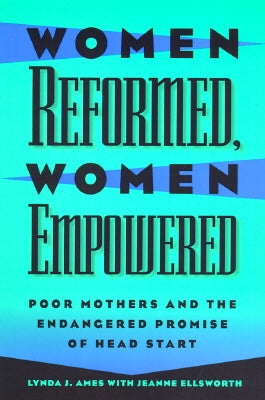 Women Reformed, Women Empowered: Poor Mothers and the Endangered Promise of Head Start by Ames, Lynda