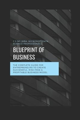 Blueprint of Business: The Complete Guide for Entrepreneurs to Create Successful, Risk-Free & Profitable Business Model. by Ng, Chin Siang