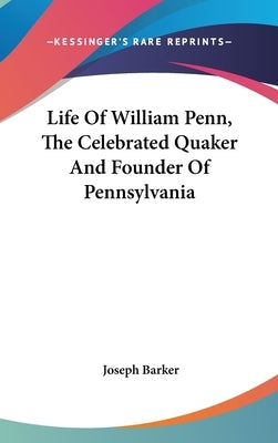 Life Of William Penn, The Celebrated Quaker And Founder Of Pennsylvania by Barker, Joseph