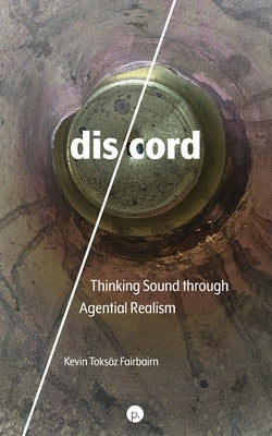 dis/cord: Thinking Sound through Agential Realism by Toksöz Fairbairn, Kevin
