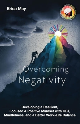 Overcoming Negativity: Developing a Resilient, Focused & Positive Mindset with CBT, Mindfulness, and a Better Work-Life Balance by May, Erica