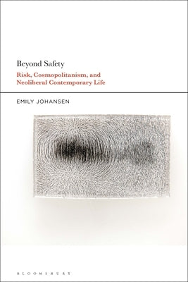 Beyond Safety: Risk, Cosmopolitanism, and Neoliberal Contemporary Life by Johansen, Emily