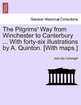 The Pilgrims' Way from Winchester to Canterbury ... with Forty-Six Illustrations by A. Quinton. [With Maps.] by Cartwright, Julia Ady
