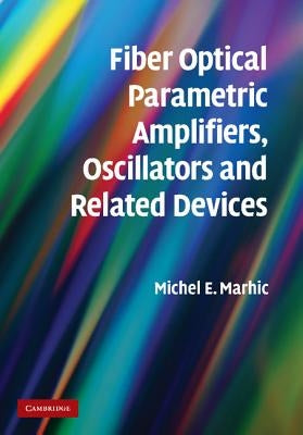 Fiber Optical Parametric Amplifiers, Oscillators and Related Devices by Marhic, Michel E.