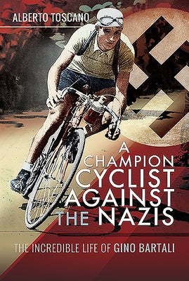 A Champion Cyclist Against the Nazis: The Incredible Life of Gino Bartali by Toscano, Alberto