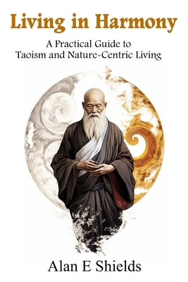Living in Harmony: A Practical Guide to Taoism and Nature-Centric Living by Shields, Alan E.