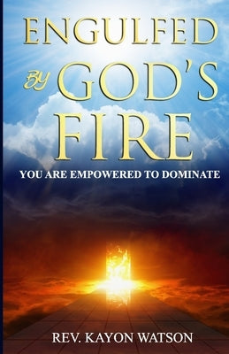 Engulfed by God's Fire: You are Empowered to Dominate by Watson, Kayon