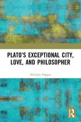 Plato's Exceptional City, Love, and Philosopher by Pappas, Nickolas