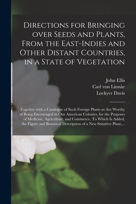 Directions for Bringing Over Seeds and Plants, From the East-Indies and Other Distant Countries, in a State of Vegetation: Together With a Catalogue o by Ellis, John 1710?-1776