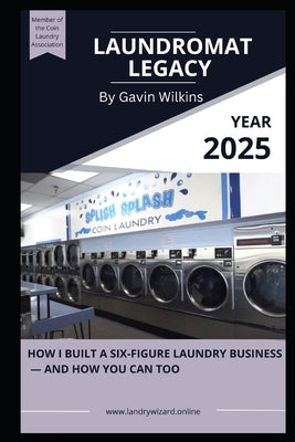 Laundromat Legacy: How I Built a Six-Figure Laundry Business - and How You Can Too by Wilkins, Gavin